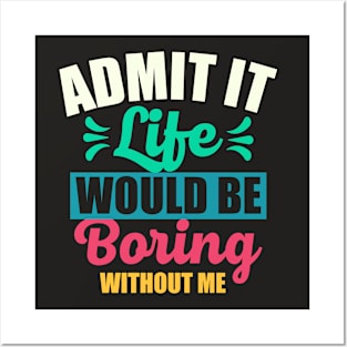 Admit It Life Would Be Boring Without Me Funny Saying Posters and Art